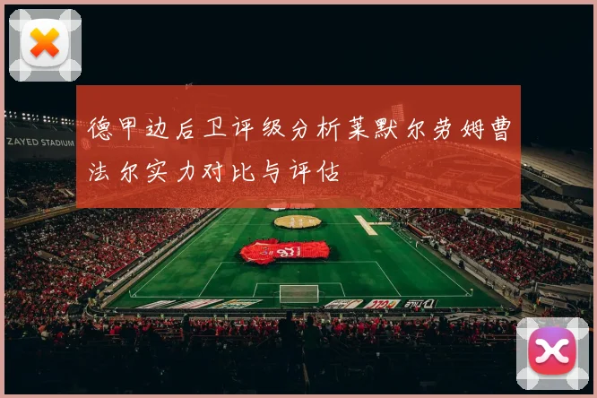 德甲边后卫评级分析莱默尔劳姆曹法尔实力对比与评估