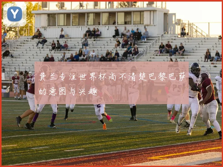 费兰专注世界杯尚不清楚巴黎巴萨的意图与兴趣