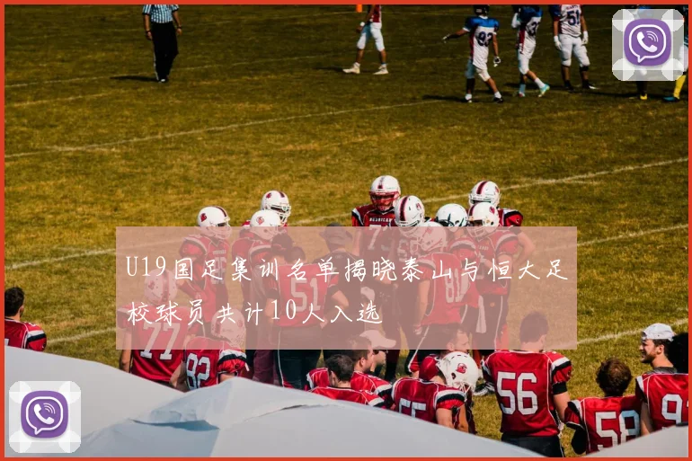 U19国足集训名单揭晓泰山与恒大足校球员共计10人入选