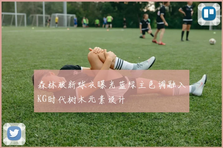 森林狼新球衣曝光蓝绿主色调融入KG时代树木元素设计