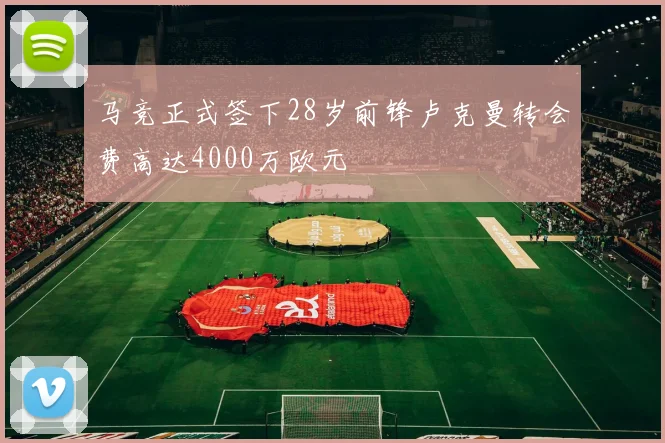 马竞正式签下28岁前锋卢克曼转会费高达4000万欧元