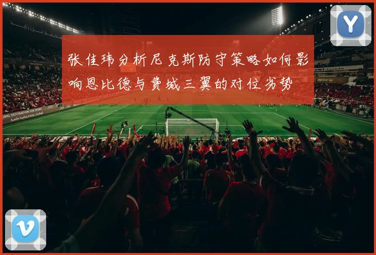 张佳玮分析尼克斯防守策略如何影响恩比德与费城三翼的对位劣势