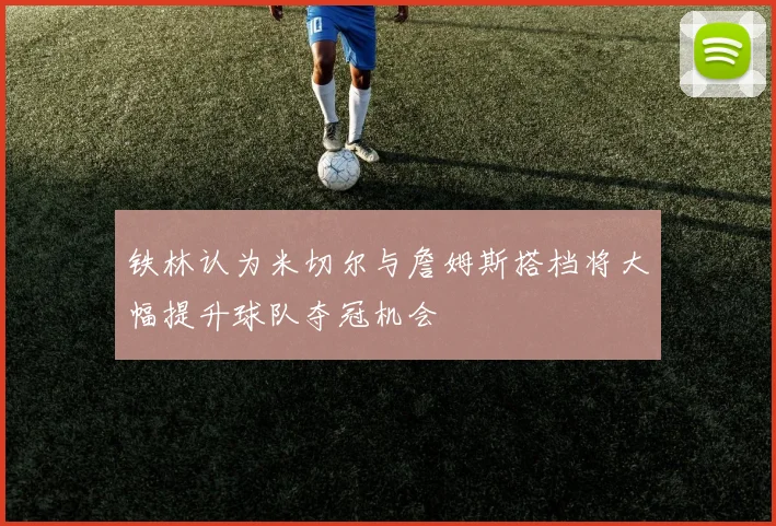 铁林认为米切尔与詹姆斯搭档将大幅提升球队夺冠机会