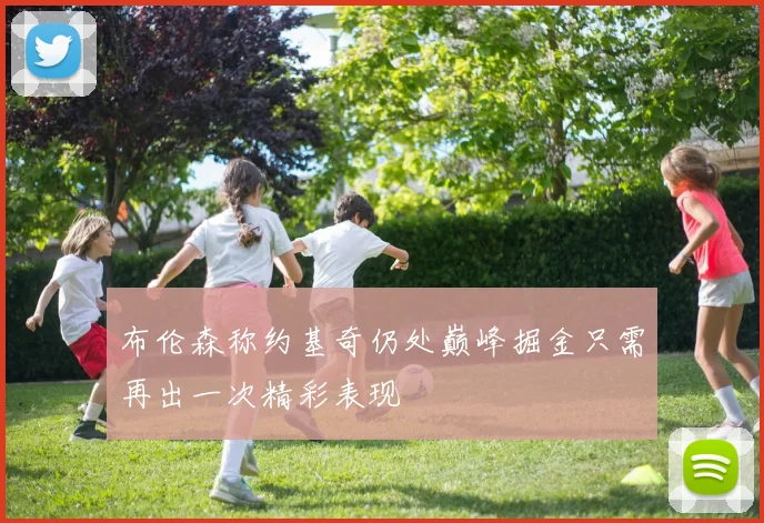 布伦森称约基奇仍处巅峰掘金只需再出一次精彩表现