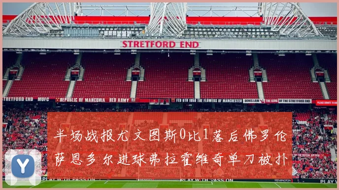 半场战报尤文图斯0比1落后佛罗伦萨恩多尔进球弗拉霍维奇单刀被扑救