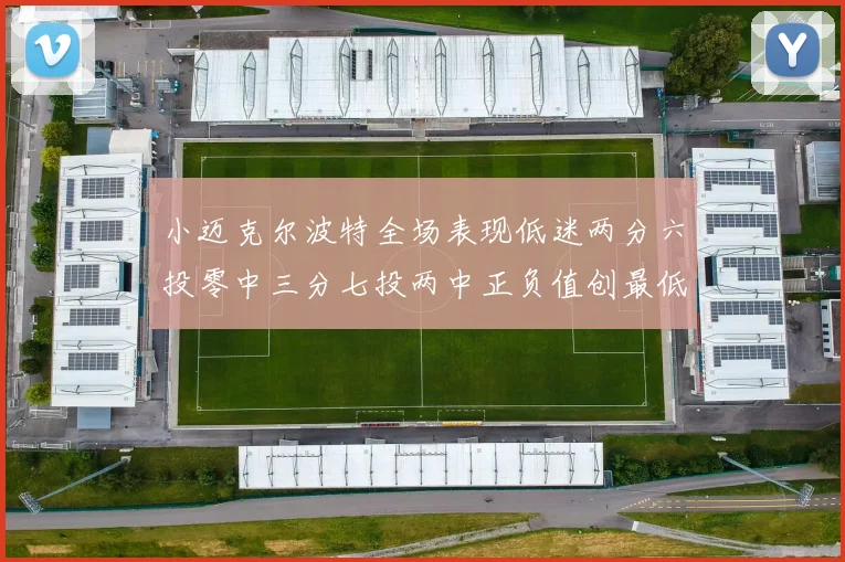 小迈克尔波特全场表现低迷两分六投零中三分七投两中正负值创最低纪录