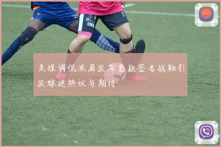美媒调侃浓眉发布首款签名战靴引发球迷热议与期待