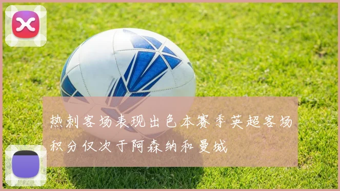 热刺客场表现出色本赛季英超客场积分仅次于阿森纳和曼城