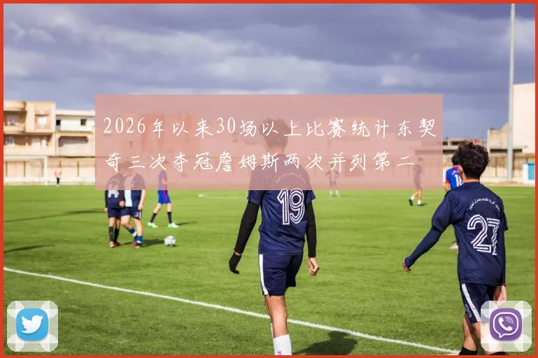 2026年以来30场以上比赛统计东契奇三次夺冠詹姆斯两次并列第二