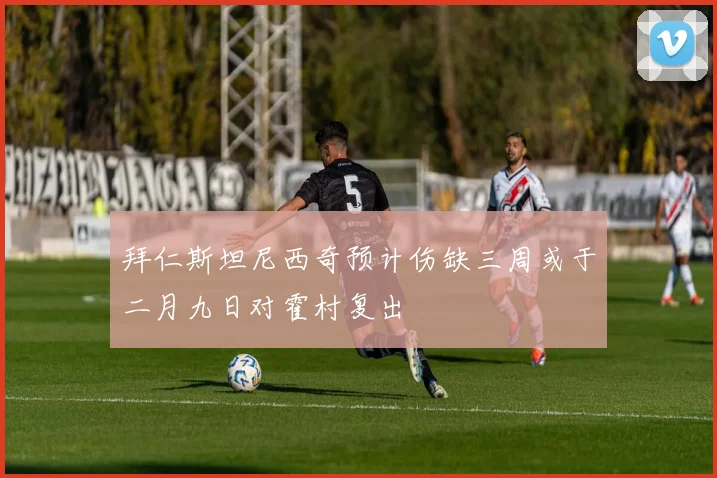 拜仁斯坦尼西奇预计伤缺三周或于二月九日对霍村复出